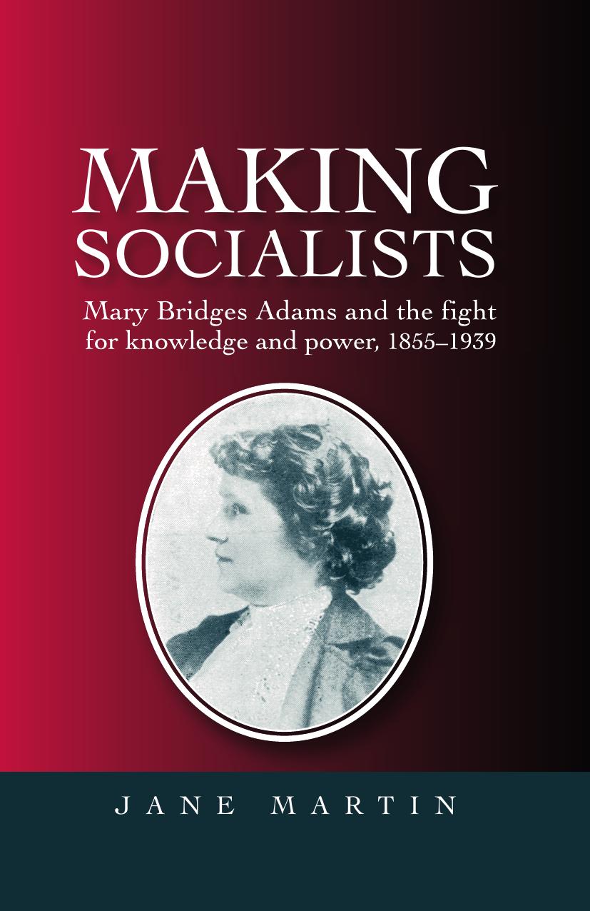 Making socialists: Mary Bridges Adams and the fight for knowledge and power, 1855â1939 by Jane Martin