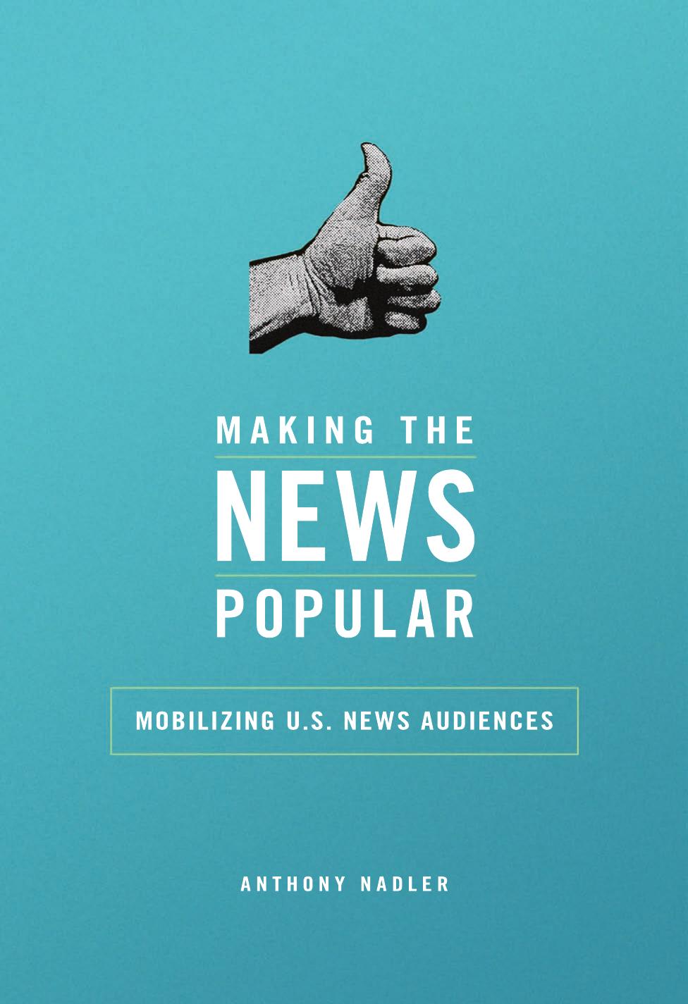 Making the News Popular (History of Communication): Mobilizing U.S. News Audiences by Anthony Nadler