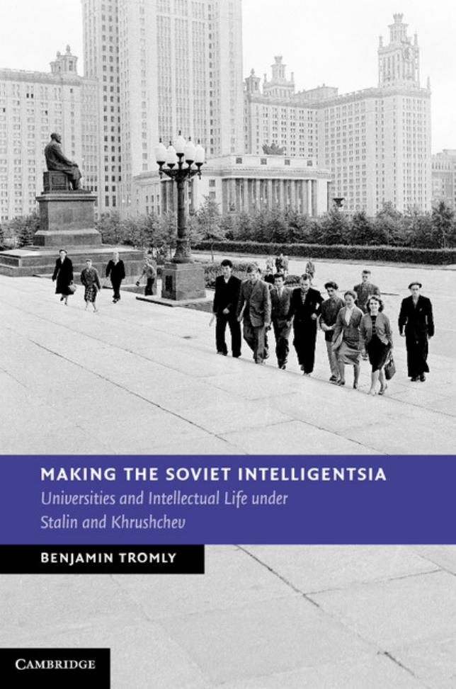Making the Soviet Intelligentsia: Universities and Intellectual Life under Stalin and Khrushchev by Professor Benjamin Tromly