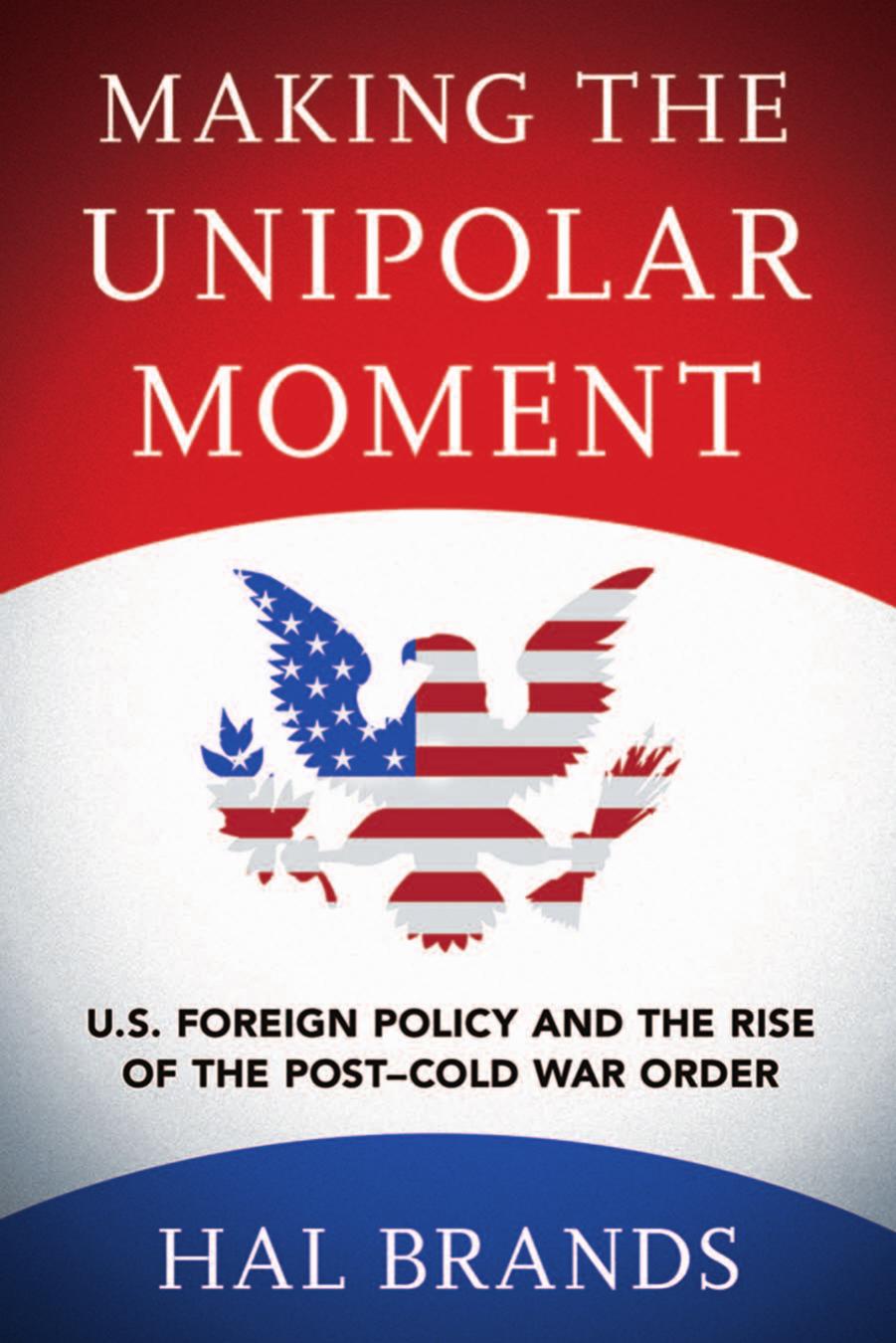 Making the Unipolar Moment: U.S. Foreign Policy and the Rise of the Post-Cold War Order by Hal Brands