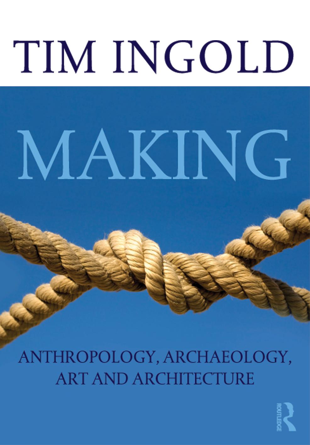 Making: Anthropology, Archaeology, Art and Architecture by Tim Ingold