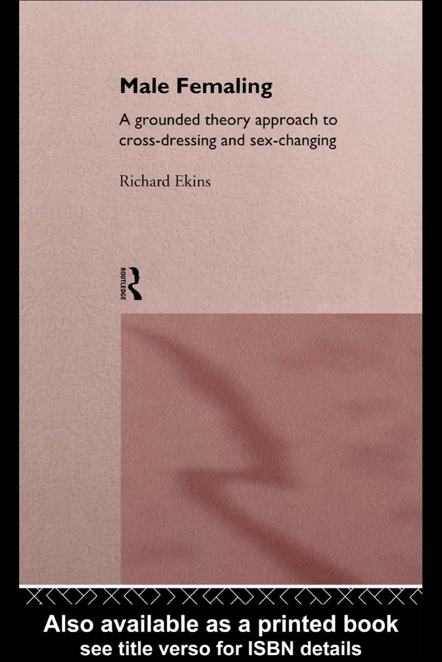 Male Femaling: A grounded theory approach to cross-dressing and sex-changing by Richard Ekins