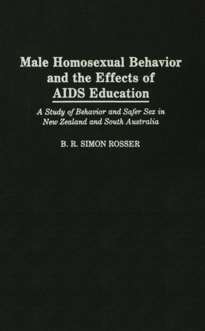 Male Homosexual Behavior and the Effects of AIDS Education: A Study of Behavior and Safer Sex in New Zealand and South Australia by B R Simon Rosser