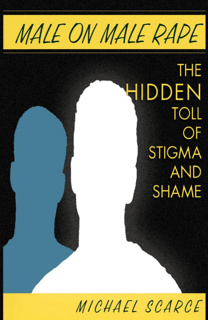 Male On Male Rape: The Hidden Toll Of Stigma And Shame by Michael Scarce