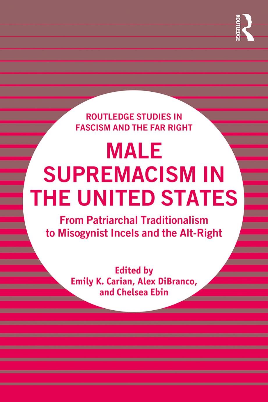 Male Supremacism in the United States: From Patriarchal Traditionalism to Misogynist Incels and the Alt-Right by Emily K Carian; Alex DiBranco; Chelsea Ebin