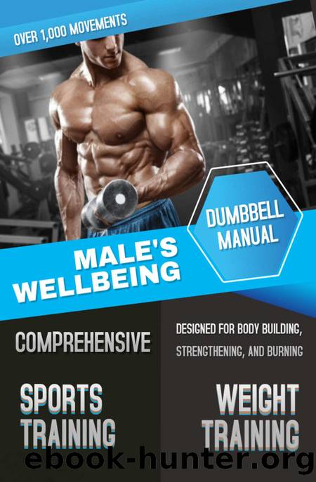 Male's Wellbeing Comprehensive Dumbbell Manual: Over 1,000 Movements Designed For Body Building, Strengthening, And Burning by Antonia Cabestta