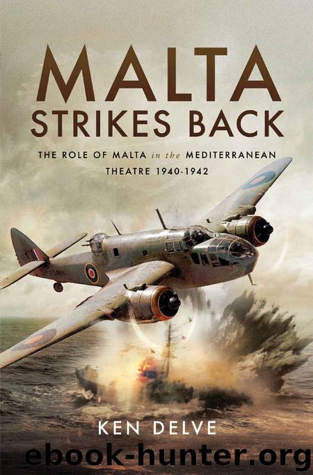 Malta Strikes Back: The Role of Malta in the Mediterranean Theatre 1940-1942 by Ken Delve