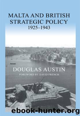 Malta and British Strategic Policy, 1925-43 by Douglas Austin