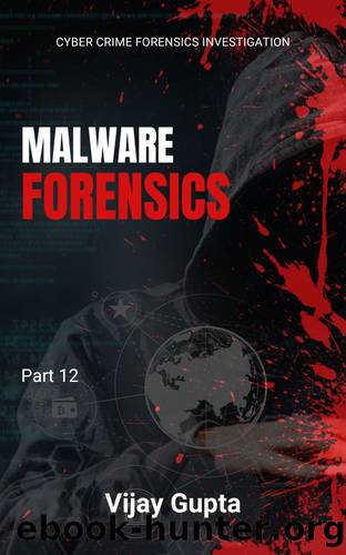 Malware Forensics: Unraveling Digital Threats: Techniques and Strategies for Investigating Malware Attacks and Enhancing Cybersecurity by Gupta Vijay