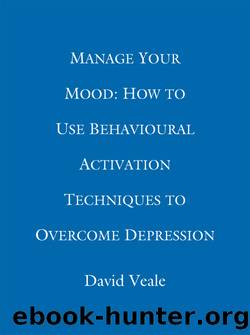 Manage Your Mood--How to Use Behavioural Activation Techniques to Overcome Depression by David Veale