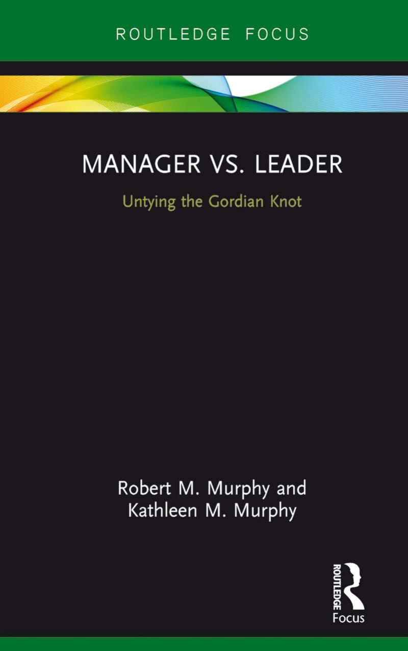 Manager vs. Leader: Untying the Gordian Knot by Robert M. Murphy Kathleen M. Murphy