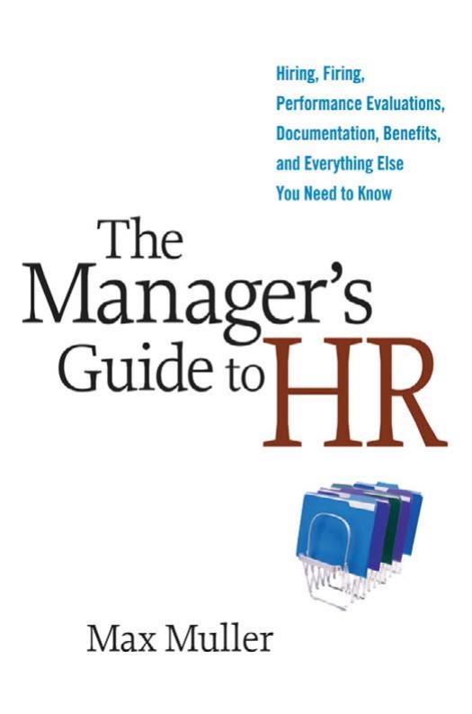 Manager's Guide to HR : Hiring, Firing, Performance Evaluations, Documentation, Benefits, and Everything Else You Need to Know by Muller Max
