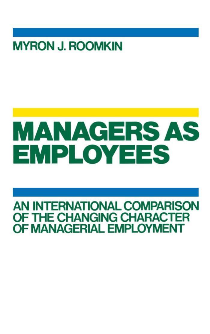 Managers As Employees: An International Comparison of the Changing Character of Managerial Employment by Myron J. Roomkin