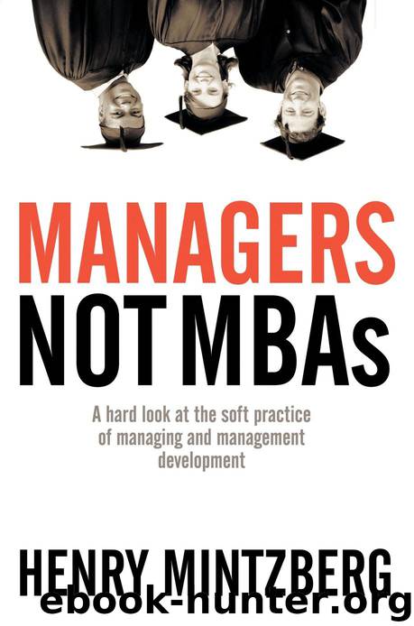 Managers Not MBAs A Hard Look at the Soft Practice of Managing and Management Development by Henry Mintzberg