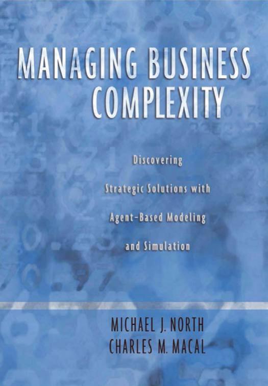 Managing Business Complexity: Discovering Strategic Solutions with Agent-Based Modeling and Simulation by Michael J. North Charles M. Macal