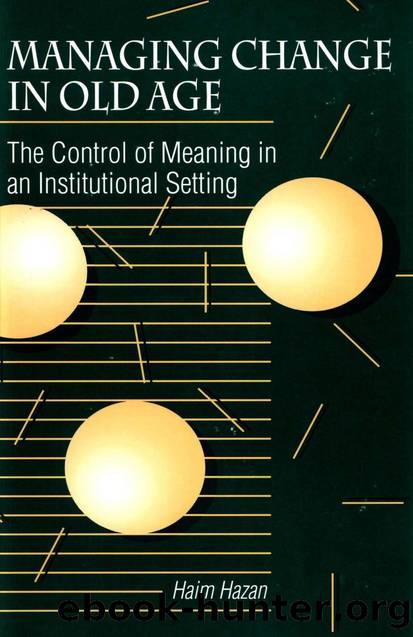 Managing Change in Old Age : The Control of Meaning in an Institutional Setting by Haim Hazan