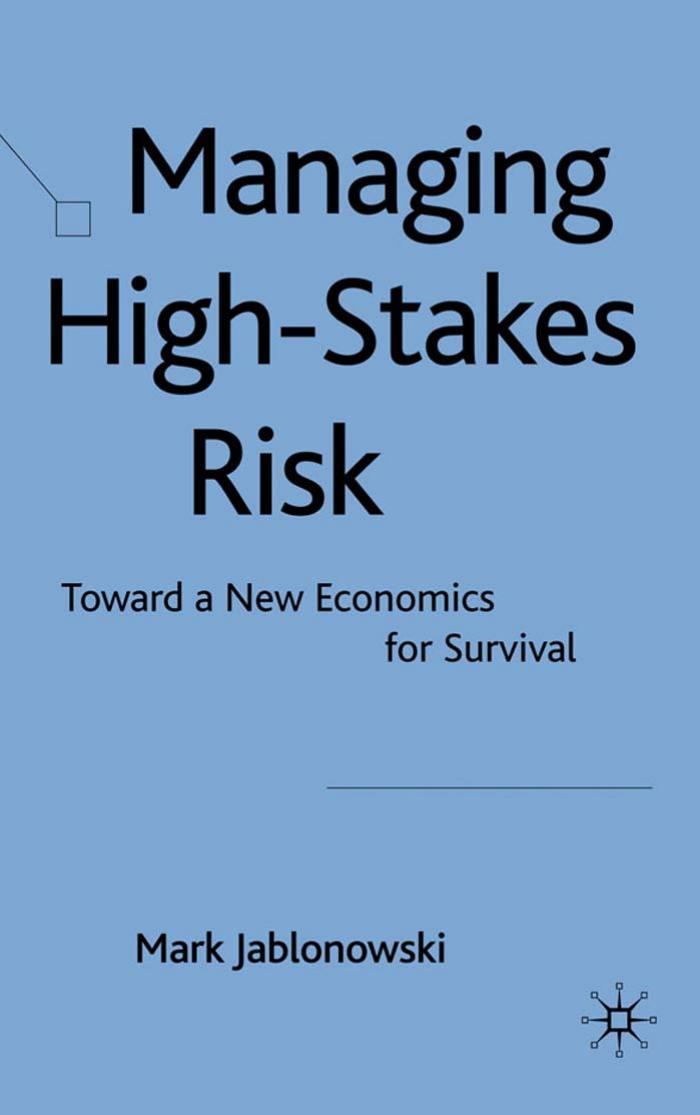 Managing High-Stakes Risk: Toward a New Economics for Survival (repost) by Mark Jablonowski