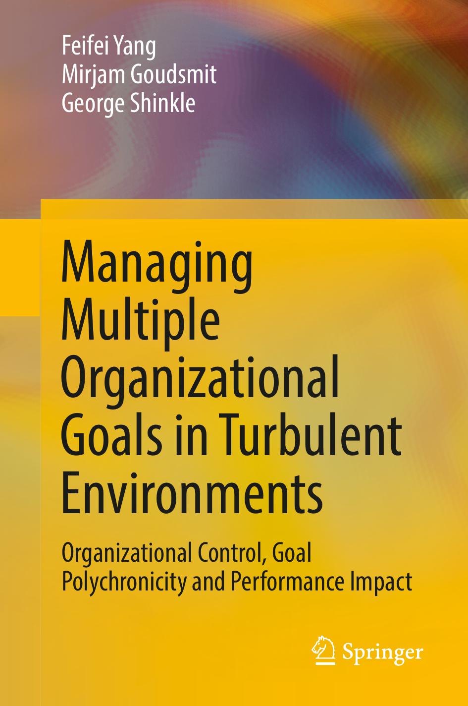 Managing Multiple Organizational Goals in Turbulent Environments by Feifei Yang Mirjam Goudsmit George Shinkle