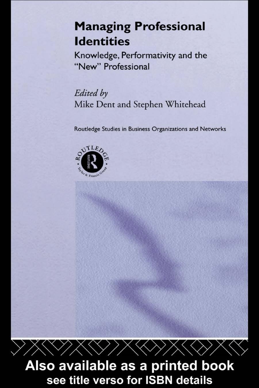 Managing Professional Identities: Knowledge, performativity and the 'new' professional (Routledge Studies in Business Organization and Networks) by Mike Dent
