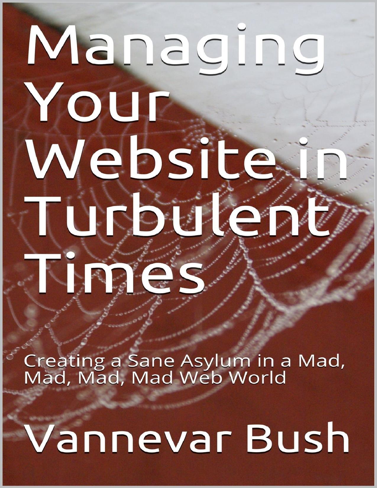 Managing Your Website in Turbulent Times: Creating a Sane Asylum in a Mad, Mad, Mad, Mad Web World by Vannevar Bush