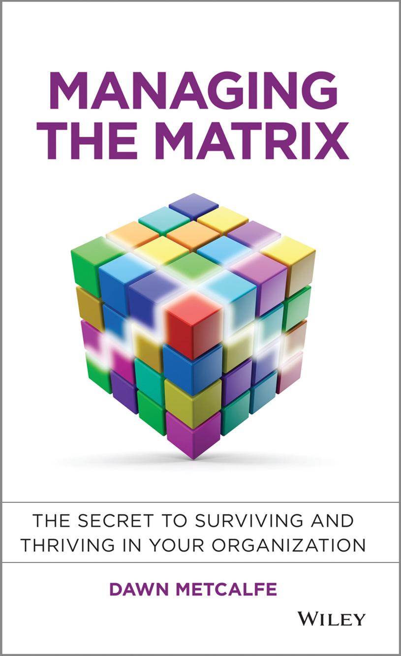 Managing the Matrix: The Secret to Surviving and Thriving in Your Organization by Dawn Metcalfe