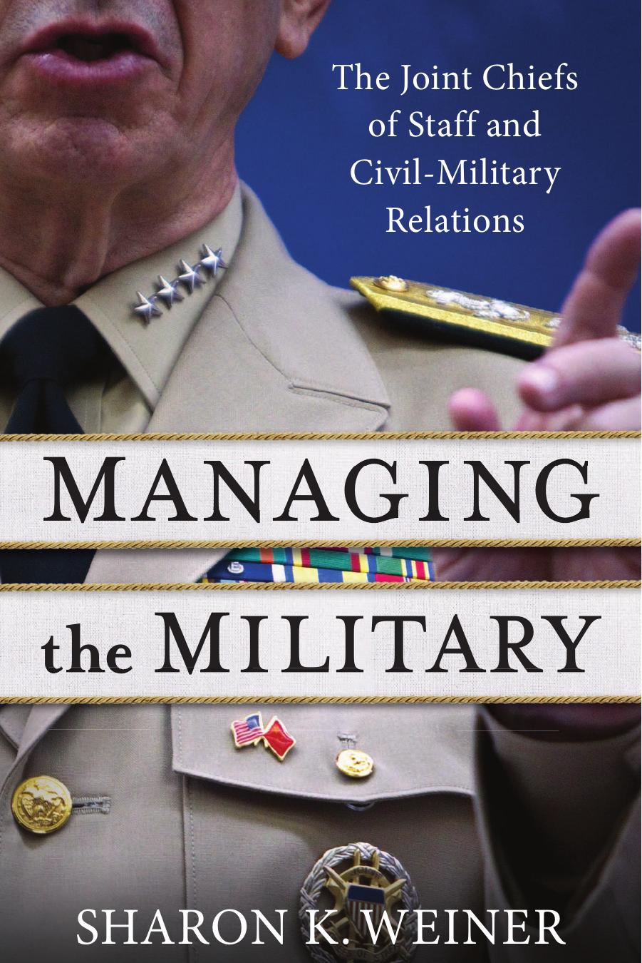 Managing the Military: The Joint Chiefs of Staff and Civil-Military Relations by Weiner Sharon K