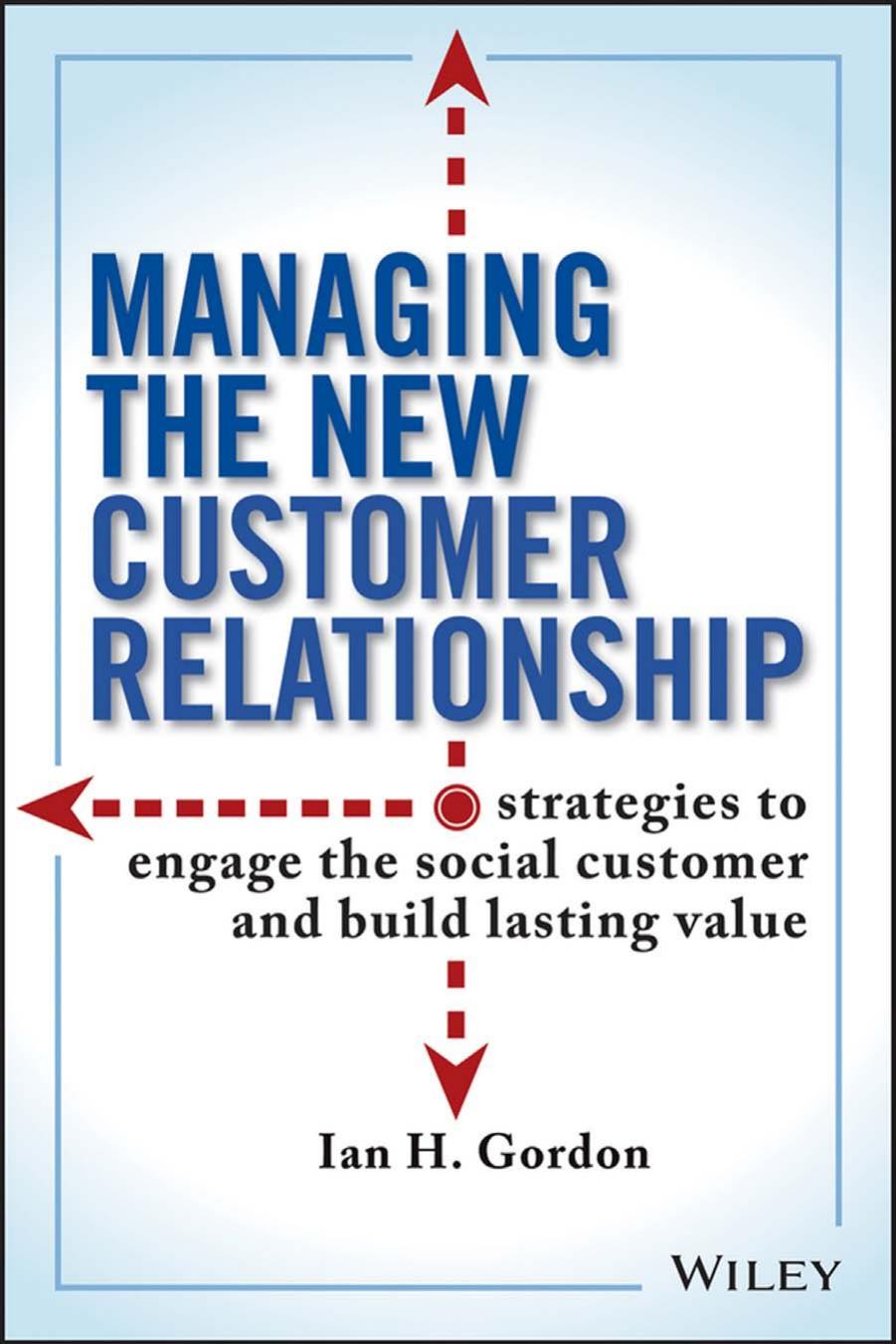 Managing the New Customer Relationship: Strategies to Engage the Social Customer and Build Lasting Value by Ian Gordon