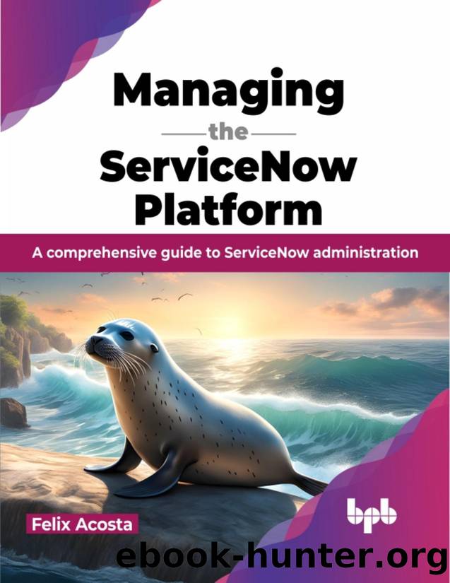 Managing the ServiceNow Platform: A comprehensive guide to ServiceNow administration by Acosta Félix;