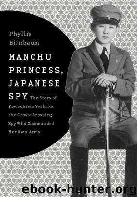 Manchu Princess, Japanese Spy: The Story of Kawashima Yoshiko, the Cross-Dressing Spy Who Commanded Her Own Army by Phyllis Birnbaum