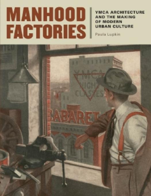 Manhood Factories: YMCA Architecture and the Making of Modern Urban Culture by Paula Lupkin