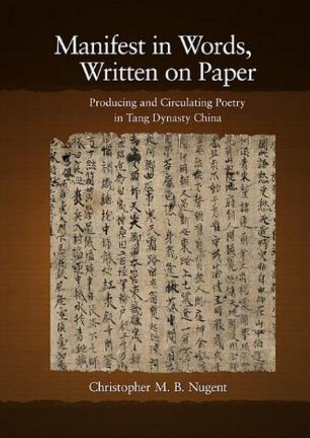 Manifest in Words, Written on Paper: Producing and Circulating Poetry in Tang Dynasty China by Christopher M. B. Nugent