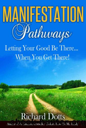 Manifestation Pathways: Letting Your Good Be There... When You Get There! by Richard Dotts