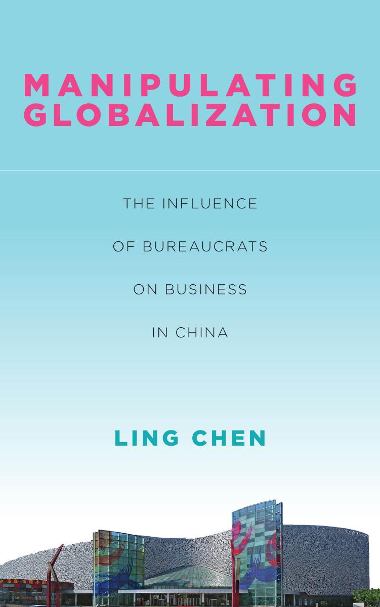 Manipulating Globalization: The Influence of Bureaucrats on Business in China by Ling Chen