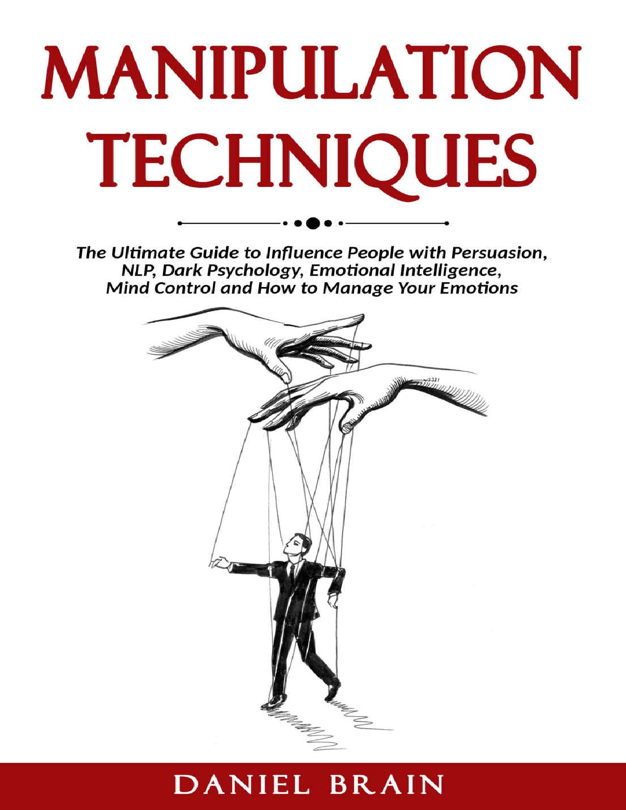 Manipulation Techniques The Ultimate Guide to Influence People with Persuasion, NLP, Dark Psychology, Emotional Intelligence, Mind Control and How to Manage Your Emotions by Daniel Brain