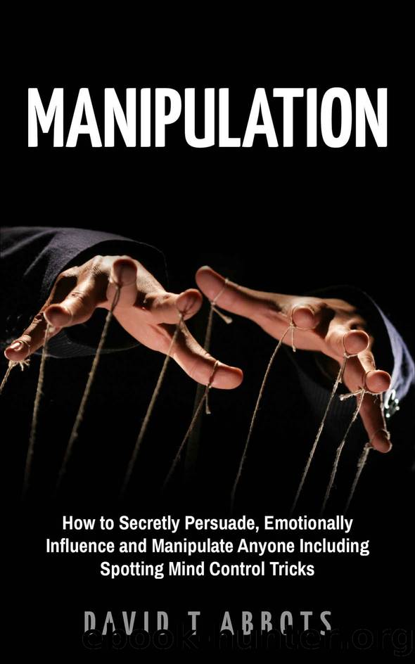 Manipulation: How to Secretly Persuade, Emotionally Influence and Manipulate Anyone Including Spotting Mind Control Tricks by David T Abbots