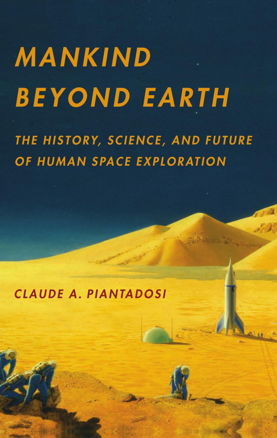 Mankind Beyond Earth: The History, Science, and Future of Human Space Exploration by Claude A. Piantadosi