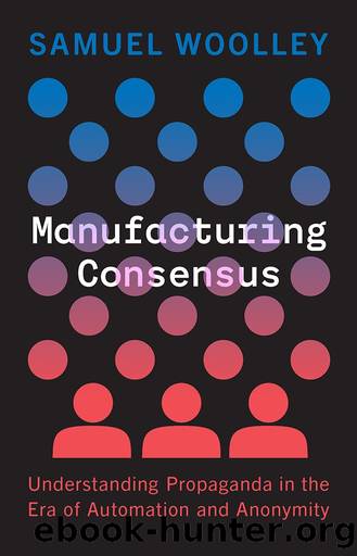 Manufacturing Consensus: Understanding Propaganda in the Era of Automation and Anonymity by Samuel Woolley