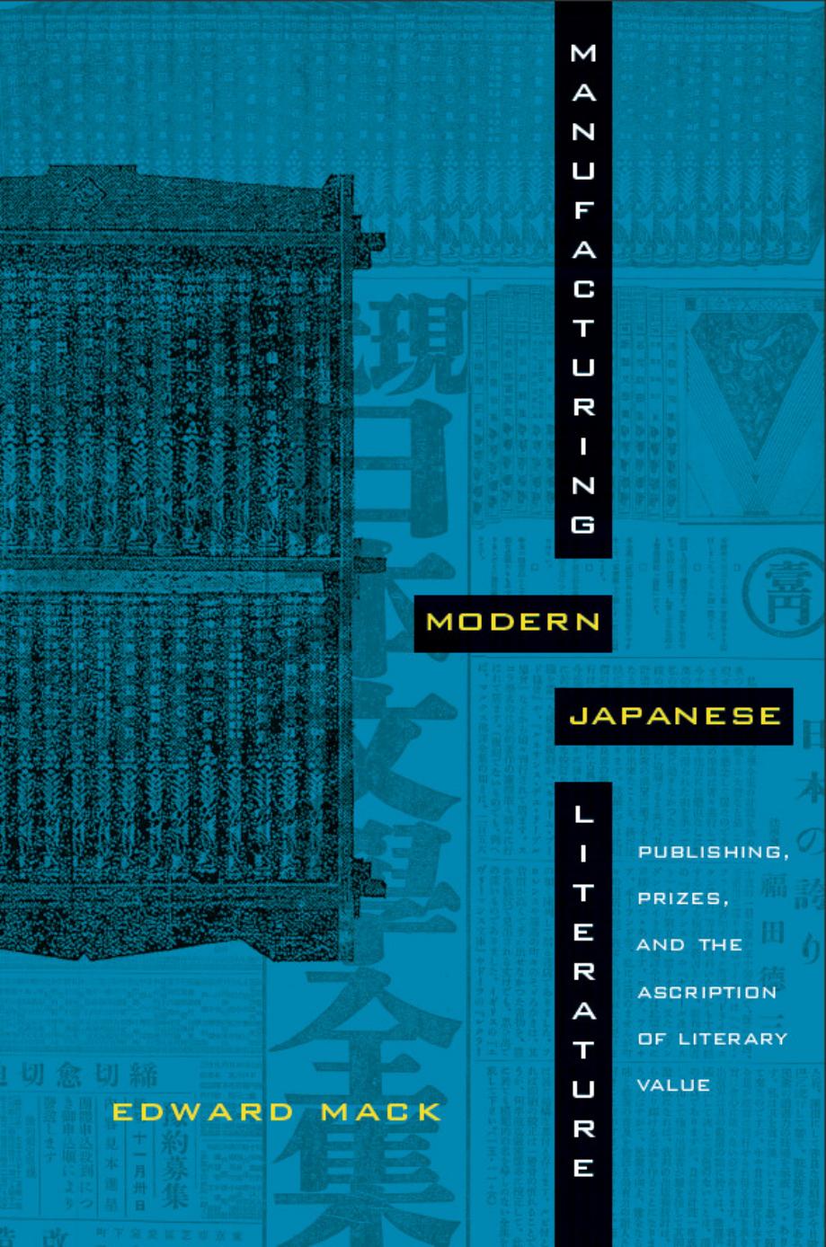 Manufacturing Modern Japanese Literature: Publishing, Prizes, and the Ascription of Literary Value by Edward Mack