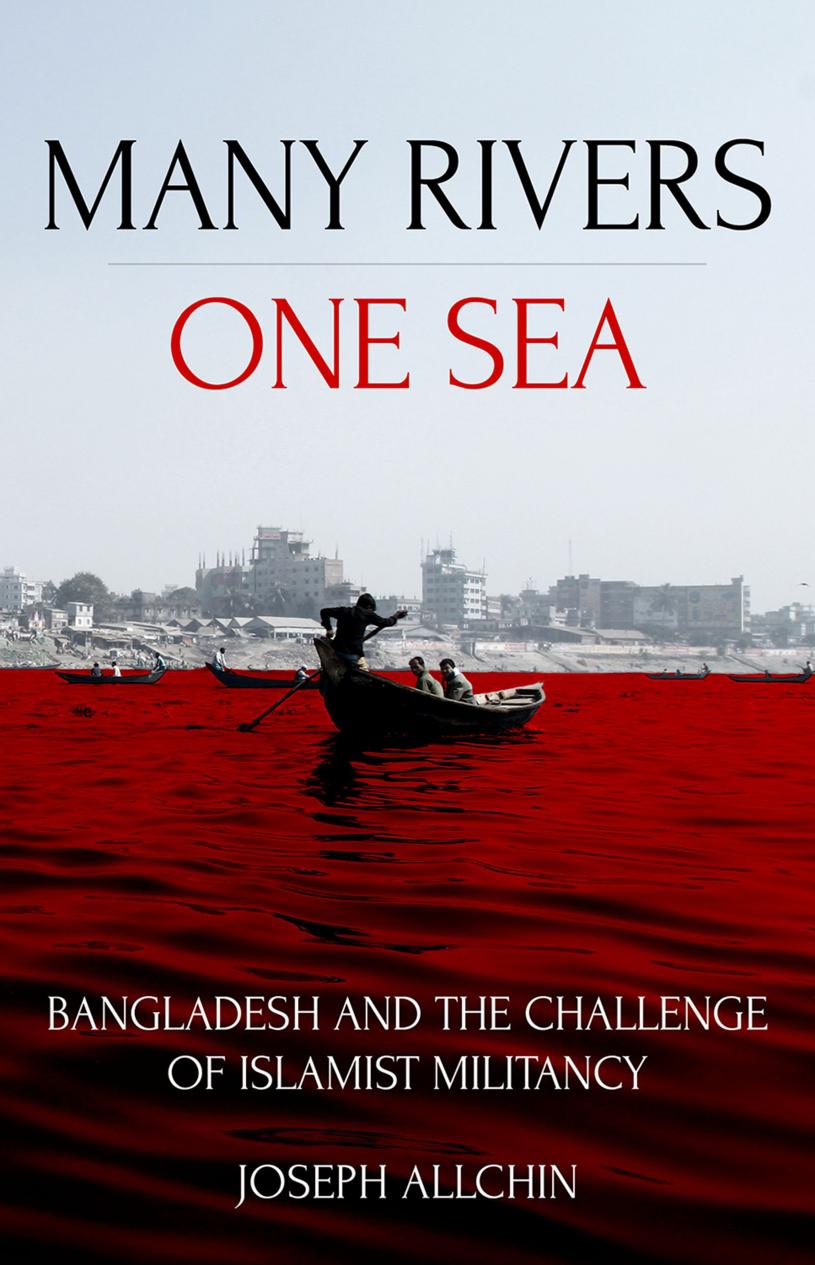 Many Rivers, One Sea: Bangladesh and the Challenge of Islamist Militancy by Joseph Allchin