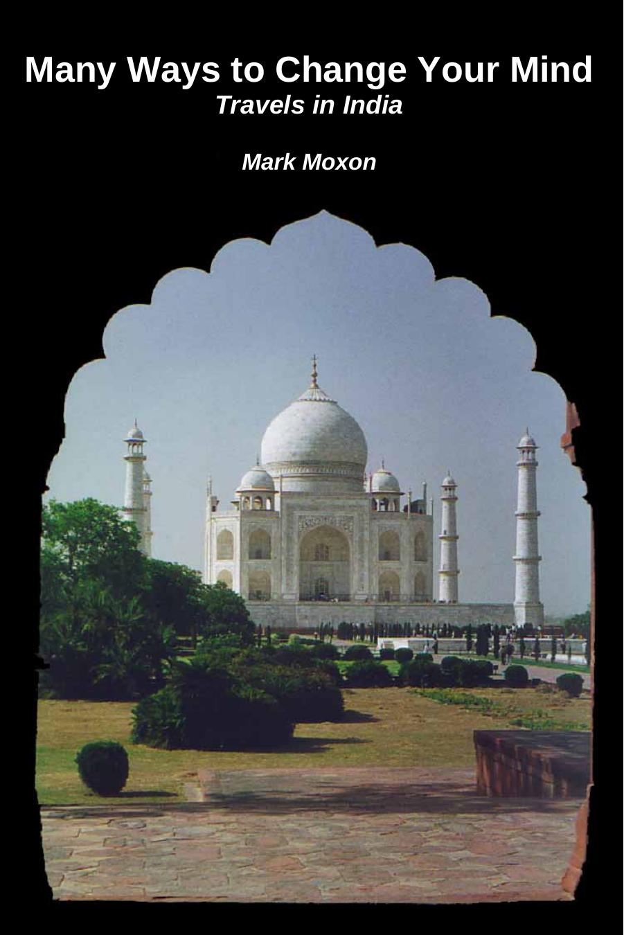 Many Ways to Change Your Mind: Travels in India by Mark Moxon