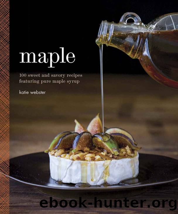 Maple: 100 Sweet and Savory Recipes Featuring Pure Maple Syrup by Katie Webster