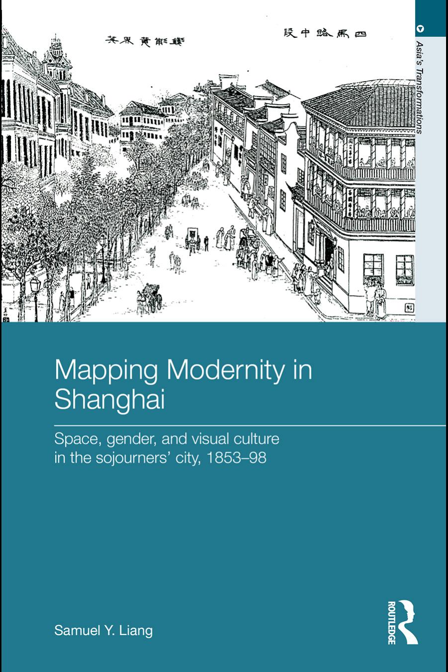 Mapping Modernity in Shanghai: Space, Gender, and Visual Culture in the Sojourners' City, 1853-98 (Asia's Transformations) by Samuel Y. Liang