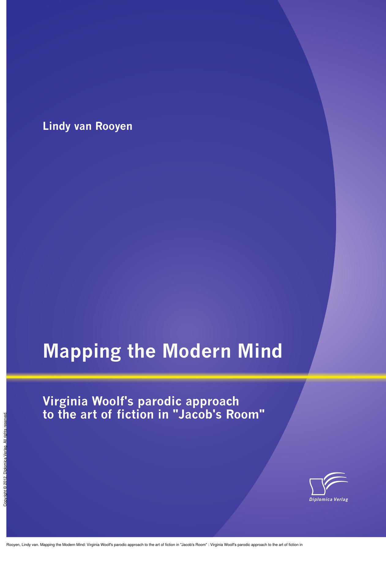 Mapping the Modern Mind: Virginia Woolf's parodic approach to the art of fiction in "Jacob's Room" : Virginia Woolf's parodic approach to the art of fiction in "Jacob's Room" by Lindy van Rooyen