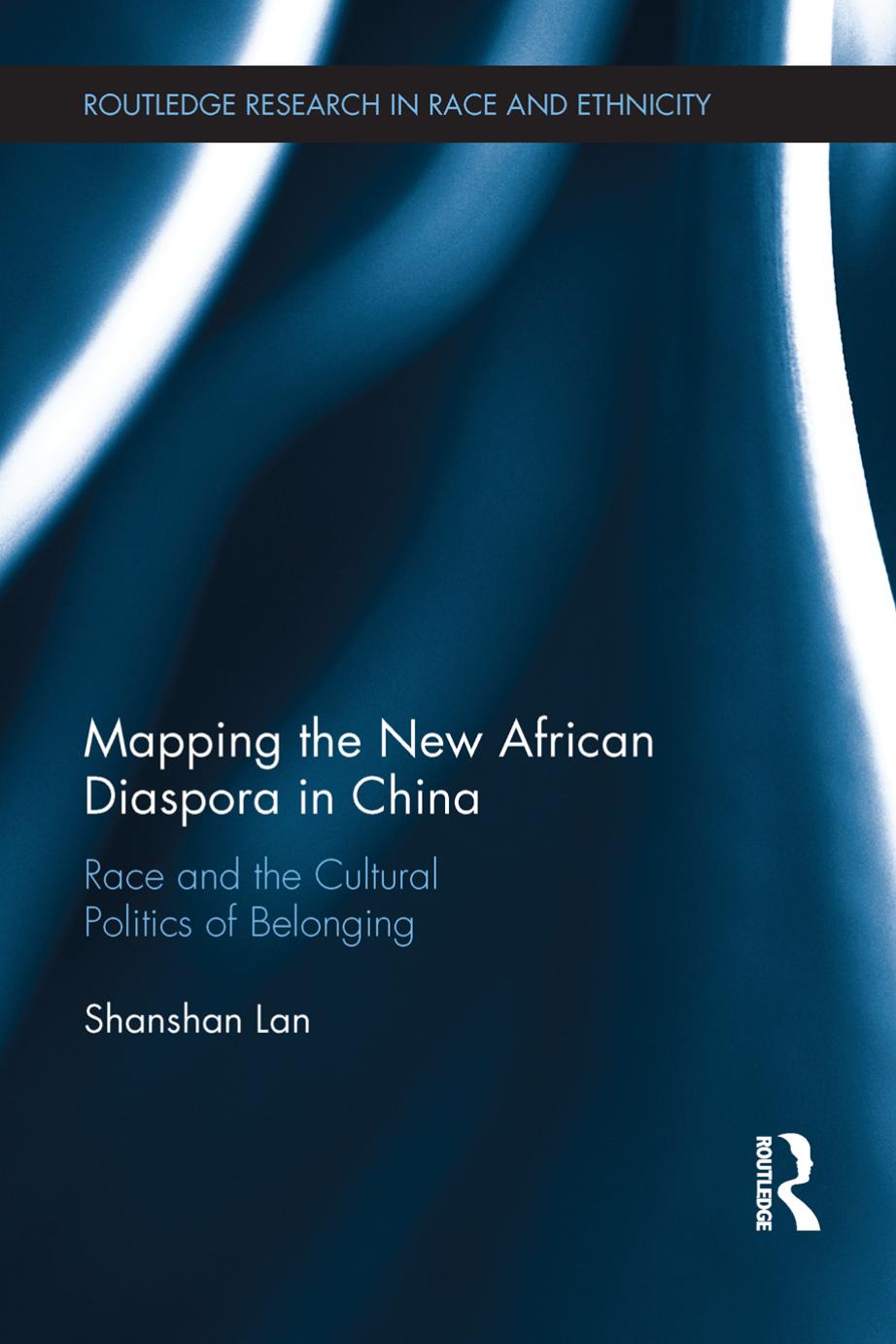 Mapping the New African Diaspora in China: Race and the Cultural Politics of Belonging by Shanshan Lan