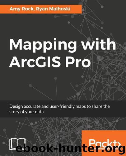 Mapping with ArcGIS Pro: Design accurate and user-friendly maps to share the story of your data by Rock Amy & Malhoski Ryan
