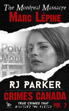 Marc Lépine: True Story of the Montreal Massacre (Crimes Canada: True Crimes That Shocked The Nation Book 2) by RJ Parker