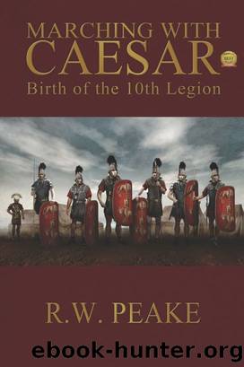 Marching With Caesar~Birth of the 10th Legion by R. W. Peake
