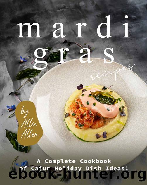 Mardi Gras Recipes: A Complete Cookbook of Cajun Holiday Dish Ideas! by Allie Allen