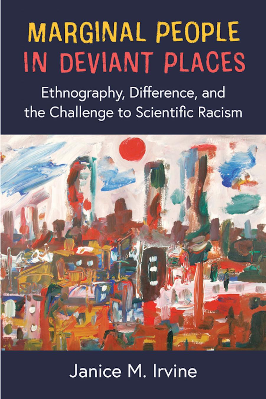 Marginal People in Deviant Places: Ethnography, Difference, and the Challenge to Scientific Racism by Janice M. Irvine