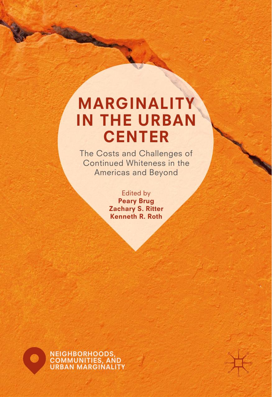 Marginality in the Urban Center: The Costs and Challenges of Continued Whiteness in the Americas and Beyond by Peary Brug Zachary S. Ritter Kenneth R. Roth